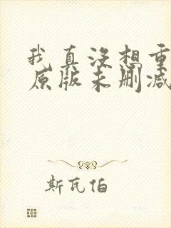 我真没想重生啊原版未删减版