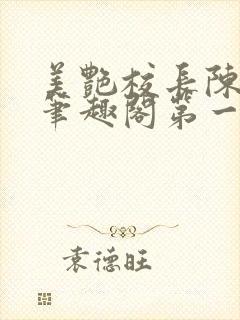 美艳校长陈淑娴笔趣阁第一版