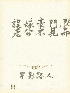 误嫁豪门,闪婚老公不见面全本免费阅读