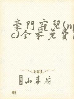 豪门宠儿(npc)全本免费阅读