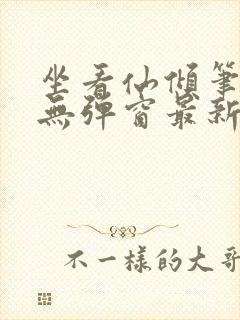 坐看仙倾笔趣阁无弹窗最新章节更新