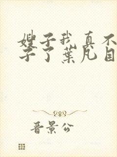 嫂子我真不是傻子了叶凡目录