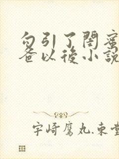 勾引了闺蜜的爸爸以后小说