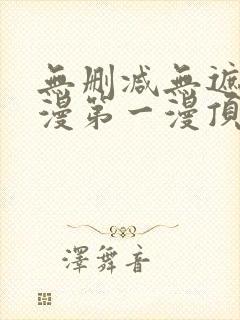 无删减无遮羞韩漫第一漫顶点免费