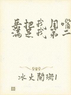 岳把我用嘴含进满足我第二章