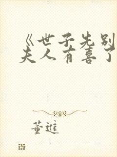 《世子先别死,夫人有喜了》