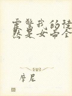 震惊我的徒弟居然是女帝全文阅读免费阅读