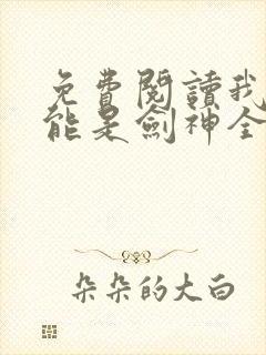 免费阅读我不可能是剑神全文