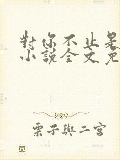 对你不止是喜欢小说全文免费阅读