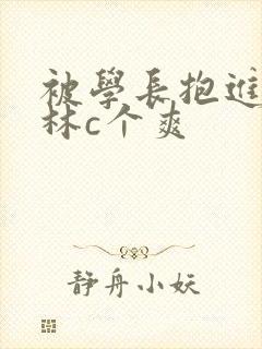 被学长抱进小树林c个爽