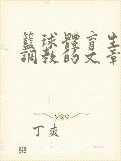 篮球体育生激荡调教的文章