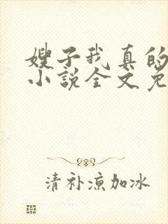 嫂子我真的不傻小说全文免费阅读