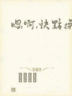 嗯啊,快点操我