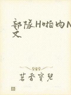 部队H啪肉NP文