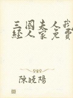 三国夫人我乃正经人家免费版