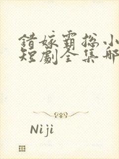 错嫁霸总小甜妻短剧全集哪里看