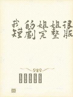 我的姐姐很逆天短剧完整版