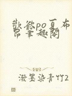 欢欲po夏布多昂笔趣阁