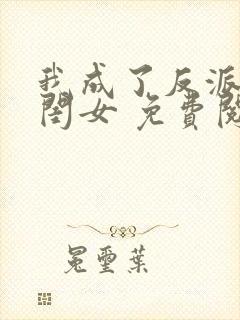 我成了反派的亲闺女 免费阅读