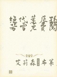 绝代叶辰孙怡夏若雪免费阅读