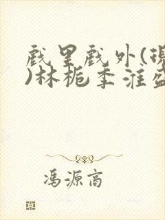 戏里戏外(现场)林栀季淮盛笔趣阁