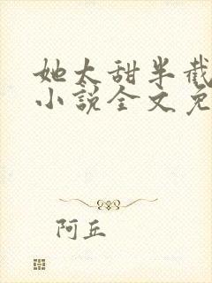 她太甜半截白菜小说全文免费阅读