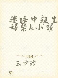 迷睡中亲生乖女好紧h小说