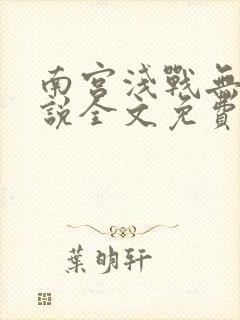 南宫浅战无极小说全文免费阅读