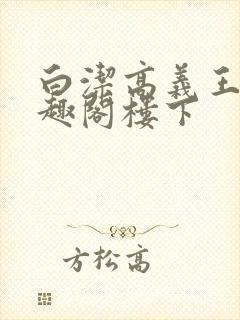白洁高义王申笔趣阁楼下