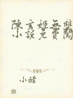 陈玄姬无双主角小说免费阅读
