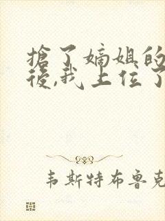 抢了嫡姐的舔狗后,我上位了免费阅读