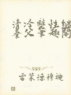 清冷双性继子丑养父笔趣阁