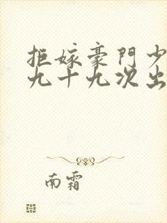 拒嫁豪门少夫人九十九次出逃无删减