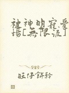 被神明宠爱的下场[无限流]