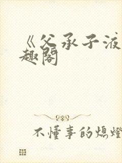《父承子液》笔趣阁
