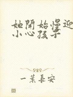 她开始慢迎迎合小心孩子