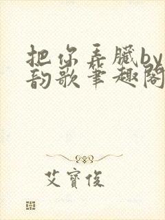 把你弄脏by冬韵歌笔趣阁