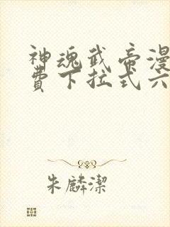 神魂武帝漫画免费下拉式六漫画6漫画六漫画