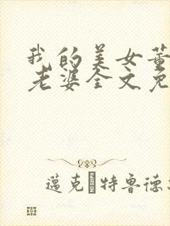 我的美女董事长老婆全文免费阅读