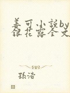 姜可小说by金银花露全文免费阅读无弹窗笔趣