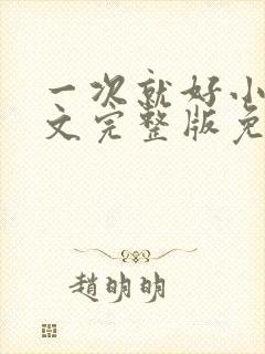 一次就好小说全文完整版免费阅读