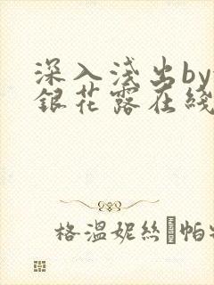 深入浅出by金银花露在线全文免费阅读笔趣阁