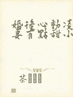 婚后心动凌总追妻有点甜小说在线收听