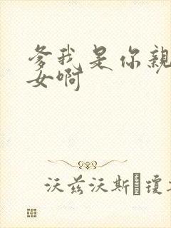 爹我是你亲生闺女啊