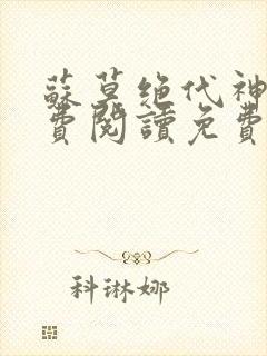 苏莫绝代神主免费阅读免费版最新