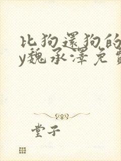 比狗还狗的他by魏承泽免费阅读