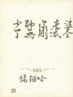 少帅你老婆又跑了无删减全本