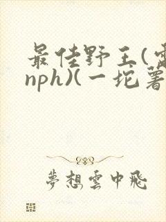 最佳野王(电竞nph)(一坨薯饼)_封面