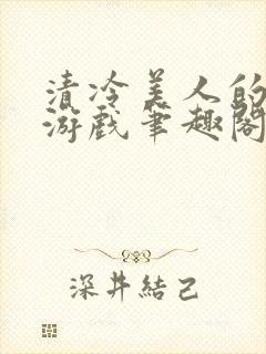 清冷美人的神奇游戏笔趣阁
