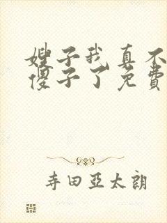 嫂子我真不不是傻子了免费阅读